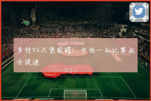 多特vs汉堡前瞻:中场一乱比赛就会提速