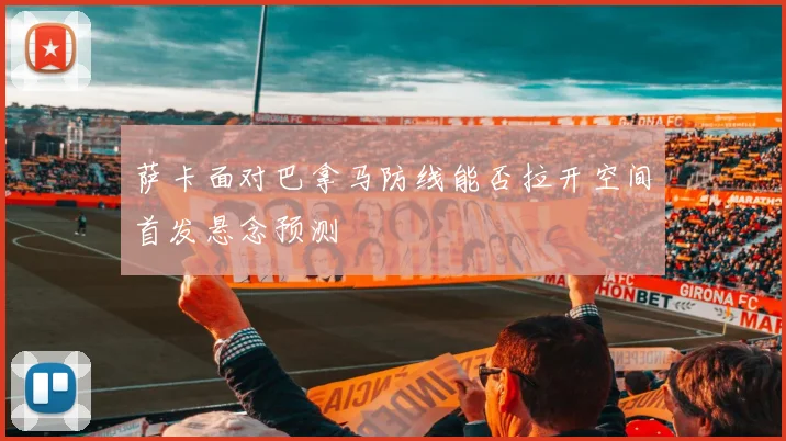 萨卡面对巴拿马防线能否拉开空间首发悬念预测