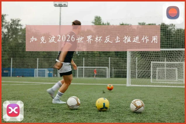 加克波2026世界杯反击推进作用