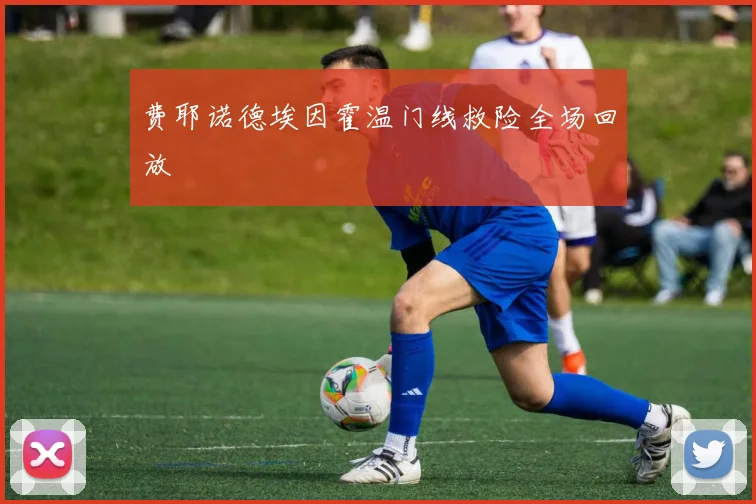 费耶诺德埃因霍温门线救险全场回放