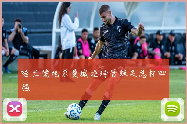 哈兰德绝杀曼城逆转晋级足总杯四强