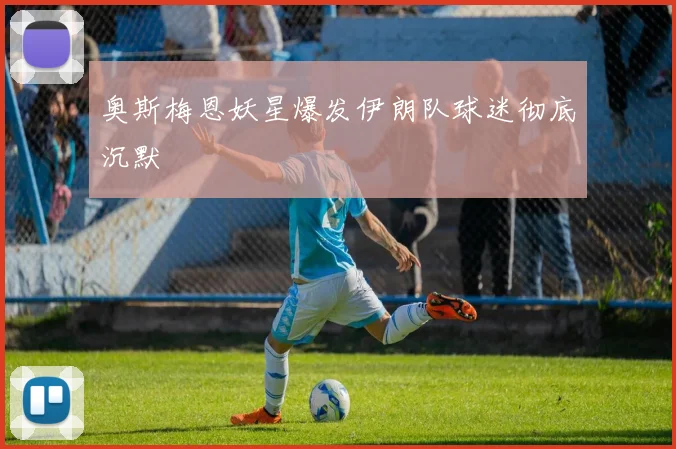 奥斯梅恩妖星爆发伊朗队球迷彻底沉默