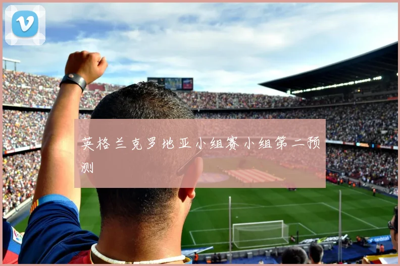英格兰克罗地亚小组赛小组第二预测