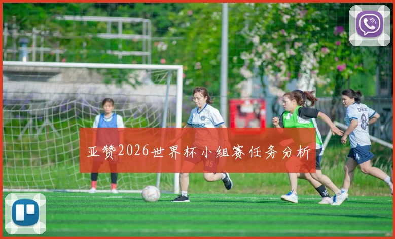 亚赞2026世界杯小组赛任务分析