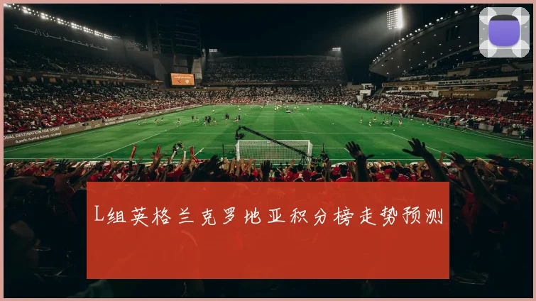 L组英格兰克罗地亚积分榜走势预测