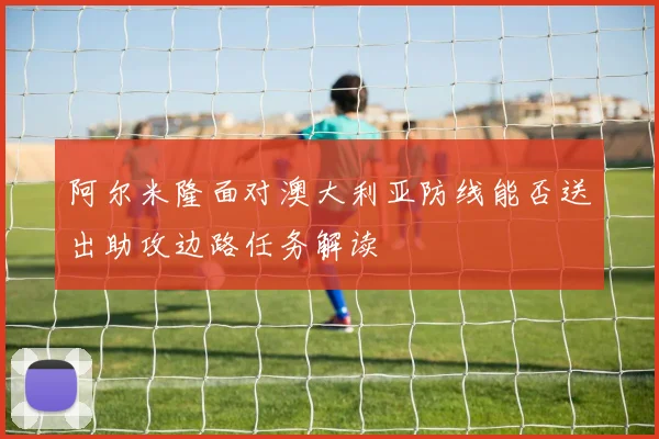 阿尔米隆面对澳大利亚防线能否送出助攻边路任务解读