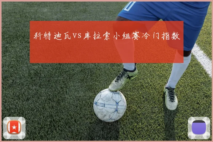 科特迪瓦vs库拉索小组赛冷门指数