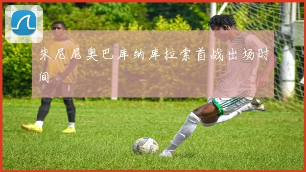 朱尼尼奥巴库纳库拉索首战出场时间