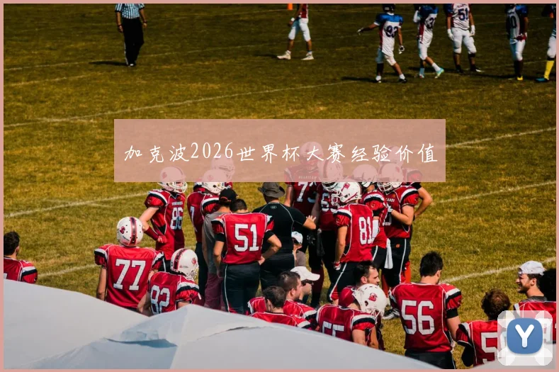 加克波2026世界杯大赛经验价值