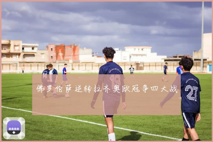 佛罗伦萨逆转拉齐奥欧冠争四大战