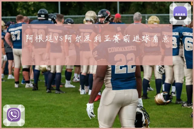 阿根廷vs阿尔及利亚赛前进球看点