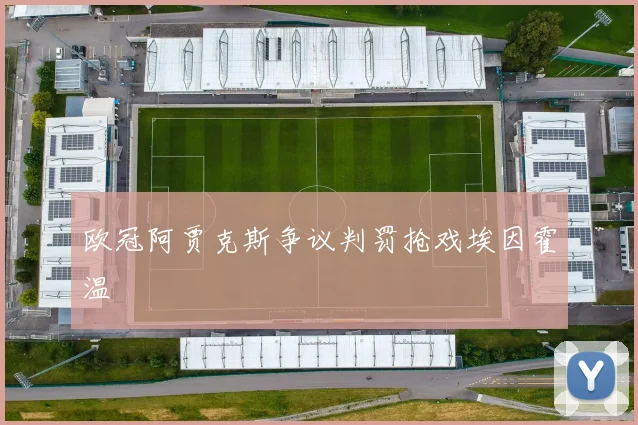 欧冠阿贾克斯争议判罚抢戏埃因霍温