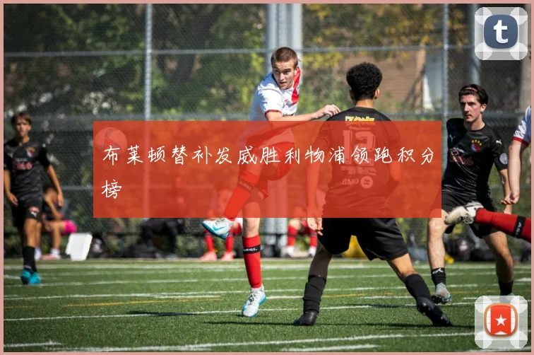 布莱顿替补发威胜利物浦领跑积分榜