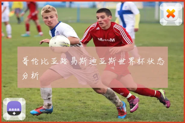 哥伦比亚路易斯迪亚斯世界杯状态分析