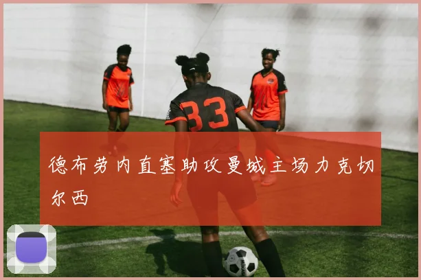 德布劳内直塞助攻曼城主场力克切尔西