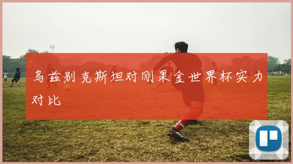 乌兹别克斯坦对刚果金世界杯实力对比