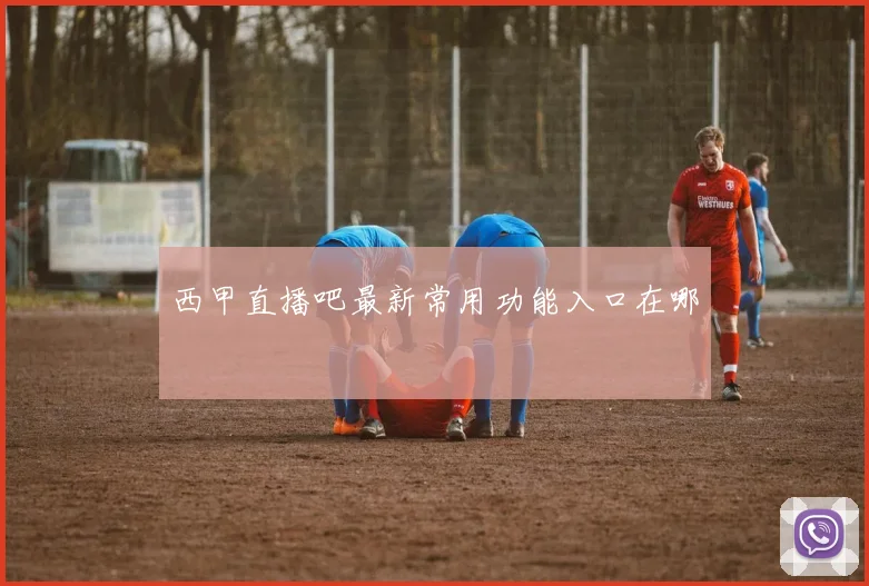 西甲直播吧最新常用功能入口在哪