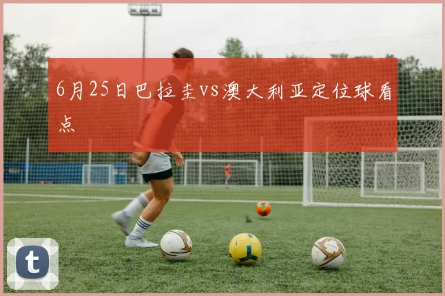 6月25日巴拉圭vs澳大利亚定位球看点