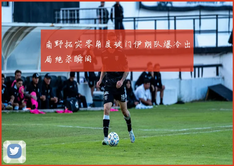 南野拓实零角度破门伊朗队爆冷出局绝杀瞬间