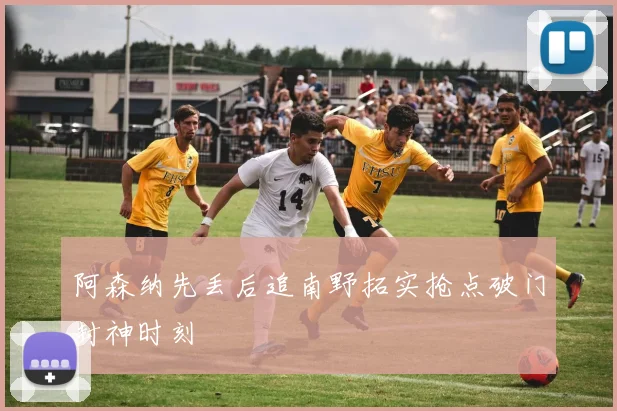 阿森纳先丢后追南野拓实抢点破门封神时刻