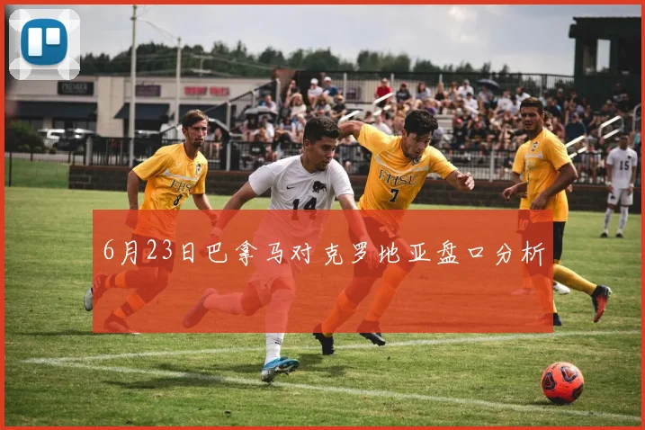 6月23日巴拿马对克罗地亚盘口分析