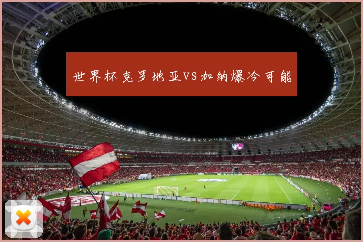 世界杯克罗地亚vs加纳爆冷可能