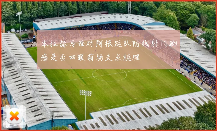 本拉赫马面对阿根廷队防线射门脚感是否回暖前场支点梳理