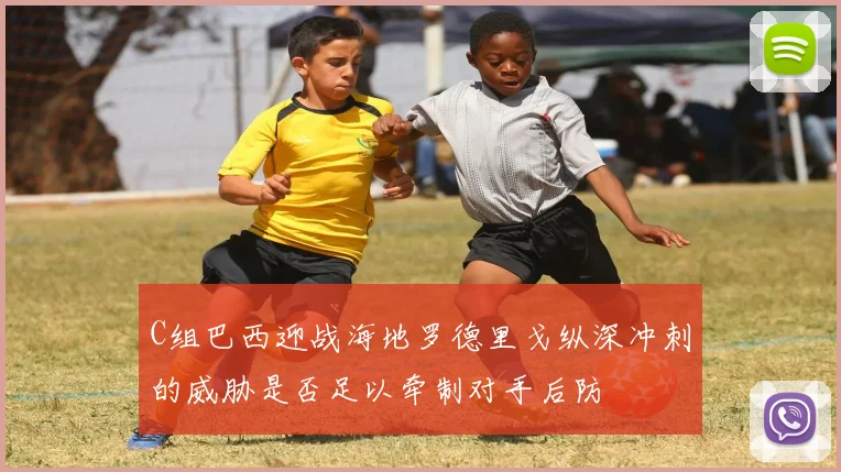 C组巴西迎战海地罗德里戈纵深冲刺的威胁是否足以牵制对手后防