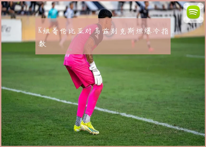 K组哥伦比亚对乌兹别克斯坦爆冷指数
