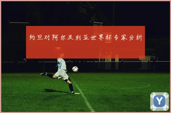 约旦对阿尔及利亚世界杯专家分析
