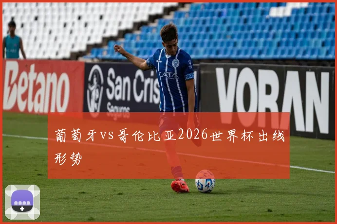 葡萄牙vs哥伦比亚2026世界杯出线形势