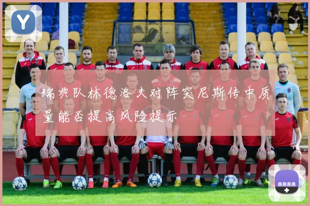 瑞典队林德洛夫对阵突尼斯传中质量能否提高风险提示