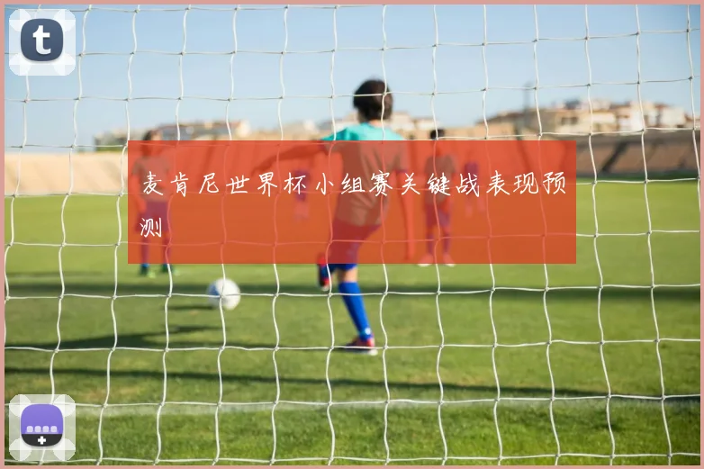 麦肯尼世界杯小组赛关键战表现预测