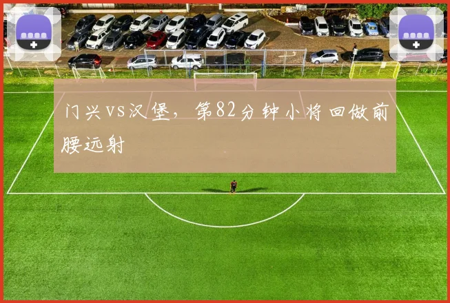 门兴vs汉堡，第82分钟小将回做前腰远射