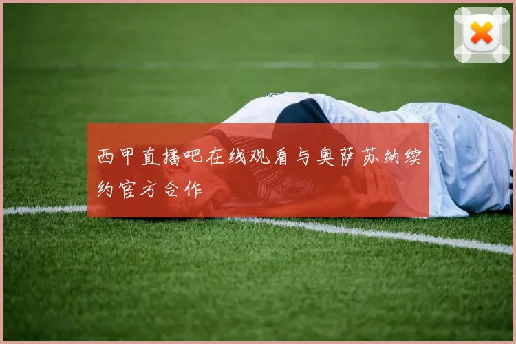 西甲直播吧在线观看与奥萨苏纳续约官方合作