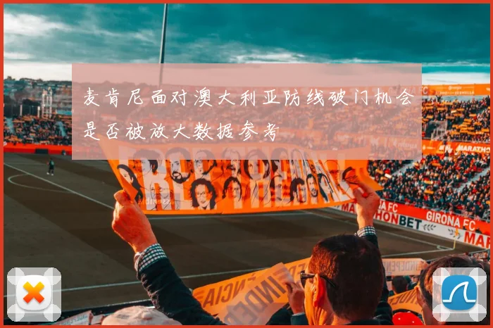 麦肯尼面对澳大利亚防线破门机会是否被放大数据参考