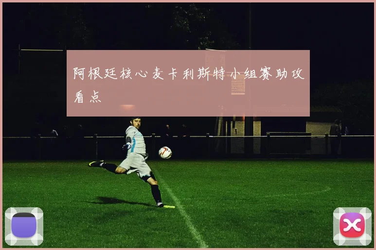 阿根廷核心麦卡利斯特小组赛助攻看点