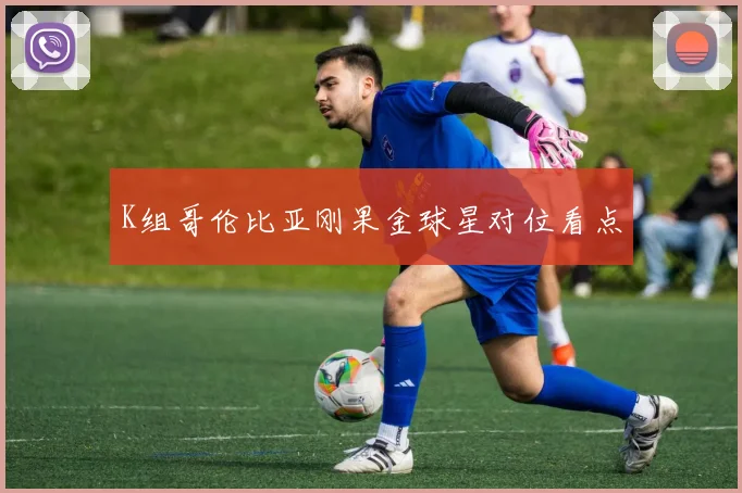 K组哥伦比亚刚果金球星对位看点