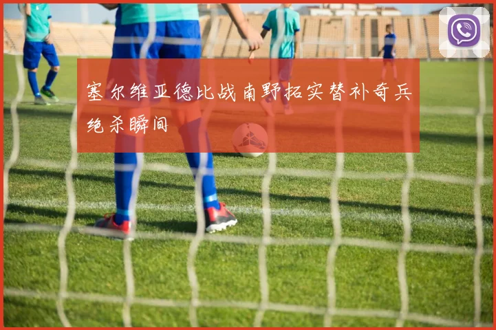 塞尔维亚德比战南野拓实替补奇兵绝杀瞬间