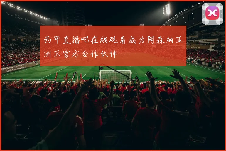 西甲直播吧在线观看成为阿森纳亚洲区官方合作伙伴